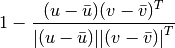 1 - \frac{(u - \bar{u})(v - \bar{v})^T}
         {{|(u - \bar{u})|}{|(v - \bar{v})|}^T}