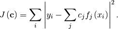 \[ J\left(\mathbf{c}\right)=\sum_{i}\left|y_{i}-\sum_{j}c_{j}f_{j}\left(x_{i}\right)\right|^{2}.\]