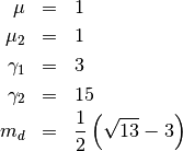 \begin{eqnarray*} \mu & = & 1\\ \mu_{2} & = & 1\\ \gamma_{1} & = & 3\\ \gamma_{2} & = & 15\\ m_{d} & = & \frac{1}{2}\left(\sqrt{13}-3\right)\end{eqnarray*}
