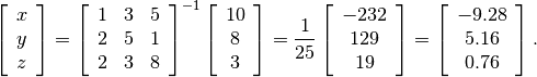 \[ \left[\begin{array}{c} x\\ y\\ z\end{array}\right]=\left[\begin{array}{ccc} 1 & 3 & 5\\ 2 & 5 & 1\\ 2 & 3 & 8\end{array}\right]^{-1}\left[\begin{array}{c} 10\\ 8\\ 3\end{array}\right]=\frac{1}{25}\left[\begin{array}{c} -232\\ 129\\ 19\end{array}\right]=\left[\begin{array}{c} -9.28\\ 5.16\\ 0.76\end{array}\right].\]