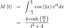 \begin{eqnarray*} M\left(t\right) & = & \int_{-\frac{\pi}{4}}^{\frac{\pi}{4}}\cos\left(2x\right)e^{xt}dx\\  & = & \frac{4\cosh\left(\frac{\pi t}{4}\right)}{t^{2}+4}\end{eqnarray*}