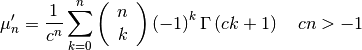 \[ \mu_{n}^{\prime}=\frac{1}{c^{n}}\sum_{k=0}^{n}\left(\begin{array}{c} n\\ k\end{array}\right)\left(-1\right)^{k}\Gamma\left(ck+1\right)\quad cn>-1\]
