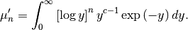 \[ \mu_{n}^{\prime}=\int_{0}^{\infty}\left[\log y\right]^{n}y^{c-1}\exp\left(-y\right)dy.\]
