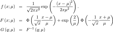 \begin{eqnarray*} f\left(x;\mu\right) & = & \frac{1}{\sqrt{2\pi x^{3}}}\exp\left(-\frac{\left(x-\mu\right)^{2}}{2x\mu^{2}}\right).\\ F\left(x;\mu\right) & = & \Phi\left(\frac{1}{\sqrt{x}}\frac{x-\mu}{\mu}\right)+\exp\left(\frac{2}{\mu}\right)\Phi\left(-\frac{1}{\sqrt{x}}\frac{x+\mu}{\mu}\right)\\ G\left(q;\mu\right) & = & F^{-1}\left(q;\mu\right)\end{eqnarray*}