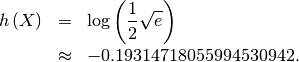 \begin{eqnarray*} h\left(X\right) & = & \log\left(\frac{1}{2}\sqrt{e}\right)\\  & \approx & -0.19314718055994530942.\end{eqnarray*}