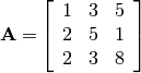 \[ \mathbf{A=}\left[\begin{array}{ccc} 1 & 3 & 5\\ 2 & 5 & 1\\ 2 & 3 & 8\end{array}\right]\]