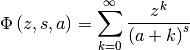 \[ \Phi\left(z,s,a\right)=\sum_{k=0}^{\infty}\frac{z^{k}}{\left(a+k\right)^{s}}\]