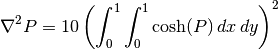 \nabla^2 P = 10 \left(\int_0^1\int_0^1\cosh(P)\,dx\,dy\right)^2