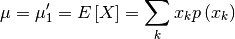 \[ \mu=\mu_{1}^{\prime}=E\left[X\right]=\sum_{k}x_{k}p\left(x_{k}\right)\]