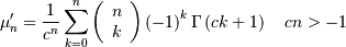 \mu_{n}^{\prime}=\frac{1}{c^{n}}\sum_{k=0}^{n}\left(\begin{array}{c} n\\ k\end{array}\right)\left(-1\right)^{k}\Gamma\left(ck+1\right)\quad cn>-1