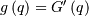 g\left(q\right)=G^{\prime}\left(q\right)