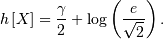 h\left[X\right]=\frac{\gamma}{2}+\log\left(\frac{e}{\sqrt{2}}\right).