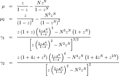 \begin{eqnarray*} \mu & = & \frac{z}{1-z}-\frac{Nz^{N}}{1-z^{N}}\\ \mu_{2} & = & \frac{z}{\left(1-z\right)^{2}}-\frac{N^{2}z^{N}}{\left(1-z^{N}\right)^{2}}\\ \gamma_{1} & = & \frac{z\left(1+z\right)\left(\frac{1-z^{N}}{1-z}\right)^{3}-N^{3}z^{N}\left(1+z^{N}\right)}{\left[z\left(\frac{1-z^{N}}{1-z}\right)^{2}-N^{2}z^{N}\right]^{3/2}}\\ \gamma_{2} & = & \frac{z\left(1+4z+z^{2}\right)\left(\frac{1-z^{N}}{1-z}\right)^{4}-N^{4}z^{N}\left(1+4z^{N}+z^{2N}\right)}{\left[z\left(\frac{1-z^{N}}{1-z}\right)^{2}-N^{2}z^{N}\right]^{2}}\end{eqnarray*}