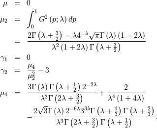 \begin{eqnarray*} \mu & = & 0\\ \mu_{2} & = & \int_{0}^{1}G^{2}\left(p;\lambda\right)dp\\  & = & \frac{2\Gamma\left(\lambda+\frac{3}{2}\right)-\lambda4^{-\lambda}\sqrt{\pi}\Gamma\left(\lambda\right)\left(1-2\lambda\right)}{\lambda^{2}\left(1+2\lambda\right)\Gamma\left(\lambda+\frac{3}{2}\right)}\\ \gamma_{1} & = & 0\\ \gamma_{2} & = & \frac{\mu_{4}}{\mu_{2}^{2}}-3\\ \mu_{4} & = & \frac{3\Gamma\left(\lambda\right)\Gamma\left(\lambda+\frac{1}{2}\right)2^{-2\lambda}}{\lambda^{3}\Gamma\left(2\lambda+\frac{3}{2}\right)}+\frac{2}{\lambda^{4}\left(1+4\lambda\right)}\\  &  & -\frac{2\sqrt{3}\Gamma\left(\lambda\right)2^{-6\lambda}3^{3\lambda}\Gamma\left(\lambda+\frac{1}{3}\right)\Gamma\left(\lambda+\frac{2}{3}\right)}{\lambda^{3}\Gamma\left(2\lambda+\frac{3}{2}\right)\Gamma\left(\lambda+\frac{1}{2}\right)}.\end{eqnarray*}
