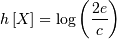 h\left[X\right]=\log\left(\frac{2e}{c}\right)