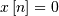 x\left[n\right]=0