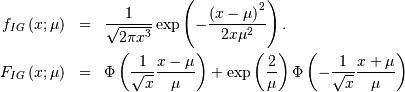 \begin{eqnarray*} f_{IG}\left(x;\mu\right) & = & \frac{1}{\sqrt{2\pi x^{3}}}\exp\left(-\frac{\left(x-\mu\right)^{2}}{2x\mu^{2}}\right).\\ F_{IG}\left(x;\mu\right) & = & \Phi\left(\frac{1}{\sqrt{x}}\frac{x-\mu}{\mu}\right)+\exp\left(\frac{2}{\mu}\right)\Phi\left(-\frac{1}{\sqrt{x}}\frac{x+\mu}{\mu}\right)\end{eqnarray*}