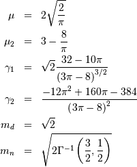 \begin{eqnarray*} \mu & = & 2\sqrt{\frac{2}{\pi}}\\ \mu_{2} & = & 3-\frac{8}{\pi}\\ \gamma_{1} & = & \sqrt{2}\frac{32-10\pi}{\left(3\pi-8\right)^{3/2}}\\ \gamma_{2} & = & \frac{-12\pi^{2}+160\pi-384}{\left(3\pi-8\right)^{2}}\\ m_{d} & = & \sqrt{2}\\ m_{n} & = & \sqrt{2\Gamma^{-1}\left(\frac{3}{2},\frac{1}{2}\right)}\end{eqnarray*}