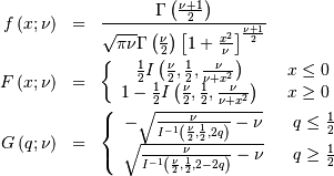 \begin{eqnarray*} f\left(x;\nu\right) & = & \frac{\Gamma\left(\frac{\nu+1}{2}\right)}{\sqrt{\pi\nu}\Gamma\left(\frac{\nu}{2}\right)\left[1+\frac{x^{2}}{\nu}\right]^{\frac{\nu+1}{2}}}\\ F\left(x;\nu\right) & = & \left\{ \begin{array}{ccc} \frac{1}{2}I\left(\frac{\nu}{2},\frac{1}{2},\frac{\nu}{\nu+x^{2}}\right) &  & x\leq0\\ 1-\frac{1}{2}I\left(\frac{\nu}{2},\frac{1}{2},\frac{\nu}{\nu+x^{2}}\right) &  & x\geq0\end{array}\right.\\ G\left(q;\nu\right) & = & \left\{ \begin{array}{ccc} -\sqrt{\frac{\nu}{I^{-1}\left(\frac{\nu}{2},\frac{1}{2},2q\right)}-\nu} &  & q\leq\frac{1}{2}\\ \sqrt{\frac{\nu}{I^{-1}\left(\frac{\nu}{2},\frac{1}{2},2-2q\right)}-\nu} &  & q\geq\frac{1}{2}\end{array}\right.\end{eqnarray*}