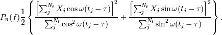 P_{n}(f) \frac{1}{2}\left\{\frac{\left[\sum_{j}^{N_{t}}X_{j}\cos\omega(t_{j}-\tau)\right]^{2}}{\sum_{j}^{N_{t}}\cos^{2}\omega(t_{j}-\tau)}+\frac{\left[\sum_{j}^{N_{t}}X_{j}\sin\omega(t_{j}-\tau)\right]^{2}}{\sum_{j}^{N_{t}}\sin^{2}\omega(t_{j}-\tau)}\right\}.