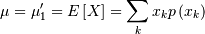 \[ \mu=\mu_{1}^{\prime}=E\left[X\right]=\sum_{k}x_{k}p\left(x_{k}\right)\]