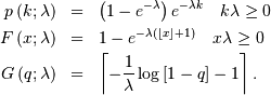 \begin{eqnarray*} p\left(k;\lambda\right) & = & \left(1-e^{-\lambda}\right)e^{-\lambda k}\quad k\lambda\geq0\\ F\left(x;\lambda\right) & = & 1-e^{-\lambda\left(\left\lfloor x\right\rfloor +1\right)}\quad x\lambda\geq0\\ G\left(q;\lambda\right) & = & \left\lceil -\frac{1}{\lambda}\log\left[1-q\right]-1\right\rceil .\end{eqnarray*}