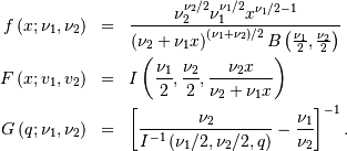 \begin{eqnarray*} f\left(x;\nu_{1},\nu_{2}\right) & = & \frac{\nu_{2}^{\nu_{2}/2}\nu_{1}^{\nu_{1}/2}x^{\nu_{1}/2-1}}{\left(\nu_{2}+\nu_{1}x\right)^{\left(\nu_{1}+\nu_{2}\right)/2}B\left(\frac{\nu_{1}}{2},\frac{\nu_{2}}{2}\right)}\\ F\left(x;v_{1},v_{2}\right) & = & I\left(\frac{\nu_{1}}{2},\frac{\nu_{2}}{2},\frac{\nu_{2}x}{\nu_{2}+\nu_{1}x}\right)\\ G\left(q;\nu_{1},\nu_{2}\right) & = & \left[\frac{\nu_{2}}{I^{-1}\left(\nu_{1}/2,\nu_{2}/2,q\right)}-\frac{\nu_{1}}{\nu_{2}}\right]^{-1}.\end{eqnarray*}