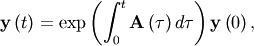 \[ \mathbf{y}\left(t\right)=\exp\left(\int_{0}^{t}\mathbf{A}\left(\tau\right)d\tau\right)\mathbf{y}\left(0\right),\]