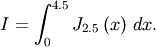 \[ I=\int_{0}^{4.5}J_{2.5}\left(x\right)\, dx.\]