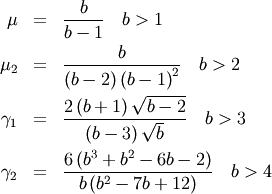 \begin{eqnarray*} \mu & = & \frac{b}{b-1}\quad b>1\\ \mu_{2} & = & \frac{b}{\left(b-2\right)\left(b-1\right)^{2}}\quad b>2\\ \gamma_{1} & = & \frac{2\left(b+1\right)\sqrt{b-2}}{\left(b-3\right)\sqrt{b}}\quad b>3\\ \gamma_{2} & = & \frac{6\left(b^{3}+b^{2}-6b-2\right)}{b\left(b^{2}-7b+12\right)}\quad b>4\end{eqnarray*}