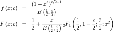 \begin{eqnarray*} f\left(x;c\right) & = & \frac{\left(1-x^{2}\right)^{c/2-1}}{B\left(\frac{1}{2},\frac{c}{2}\right)}\\ F\left(x;c\right) & = & \frac{1}{2}+\frac{x}{B\left(\frac{1}{2},\frac{c}{2}\right)}\,_{2}F_{1}\left(\frac{1}{2},1-\frac{c}{2};\frac{3}{2};x^{2}\right)\end{eqnarray*}