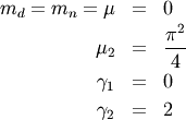 \begin{eqnarray*} m_{d}=m_{n}=\mu & = & 0\\ \mu_{2} & = & \frac{\pi^{2}}{4}\\ \gamma_{1} & = & 0\\ \gamma_{2} & = & 2\end{eqnarray*}