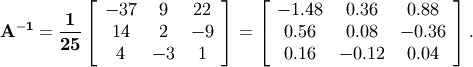 \[ \mathbf{A^{-1}=\frac{1}{25}\left[\begin{array}{ccc} -37 & 9 & 22\\ 14 & 2 & -9\\ 4 & -3 & 1\end{array}\right]=\left[\begin{array}{ccc} -1.48 & 0.36 & 0.88\\ 0.56 & 0.08 & -0.36\\ 0.16 & -0.12 & 0.04\end{array}\right].}\]
