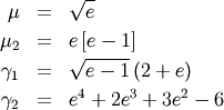 \begin{eqnarray*} \mu & = & \sqrt{e}\\ \mu_{2} & = & e\left[e-1\right]\\ \gamma_{1} & = & \sqrt{e-1}\left(2+e\right)\\ \gamma_{2} & = & e^{4}+2e^{3}+3e^{2}-6\end{eqnarray*}