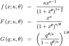 \begin{eqnarray*} f\left(x;\kappa,\theta\right) & = & \frac{\kappa x^{\kappa-1}}{\left(1+x^{\theta}\right)^{1+\frac{\kappa}{\theta}}}\\ F\left(x;\kappa,\theta\right) & = & \frac{x^{\kappa}}{\left(1+x^{\theta}\right)^{\kappa/\theta}}\\ G\left(q;\kappa,\theta\right) & = & \left(\frac{q^{\theta/\kappa}}{1-q^{\theta/\kappa}}\right)^{1/\theta}\end{eqnarray*}