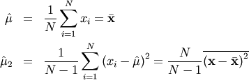 \begin{eqnarray*} \hat{\mu} & = & \frac{1}{N}\sum_{i=1}^{N}x_{i}=\bar{\mathbf{x}}\\ \hat{\mu}_{2} & = & \frac{1}{N-1}\sum_{i=1}^{N}\left(x_{i}-\hat{\mu}\right)^{2}=\frac{N}{N-1}\overline{\left(\mathbf{x}-\bar{\mathbf{x}}\right)^{2}}\end{eqnarray*}