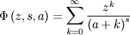 \[ \Phi\left(z,s,a\right)=\sum_{k=0}^{\infty}\frac{z^{k}}{\left(a+k\right)^{s}}\]