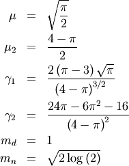 \begin{eqnarray*} \mu & = & \sqrt{\frac{\pi}{2}}\\ \mu_{2} & = & \frac{4-\pi}{2}\\ \gamma_{1} & = & \frac{2\left(\pi-3\right)\sqrt{\pi}}{\left(4-\pi\right)^{3/2}}\\ \gamma_{2} & = & \frac{24\pi-6\pi^{2}-16}{\left(4-\pi\right)^{2}}\\ m_{d} & = & 1\\ m_{n} & = & \sqrt{2\log\left(2\right)}\end{eqnarray*}