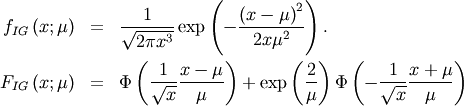 \begin{eqnarray*} f_{IG}\left(x;\mu\right) & = & \frac{1}{\sqrt{2\pi x^{3}}}\exp\left(-\frac{\left(x-\mu\right)^{2}}{2x\mu^{2}}\right).\\ F_{IG}\left(x;\mu\right) & = & \Phi\left(\frac{1}{\sqrt{x}}\frac{x-\mu}{\mu}\right)+\exp\left(\frac{2}{\mu}\right)\Phi\left(-\frac{1}{\sqrt{x}}\frac{x+\mu}{\mu}\right)\end{eqnarray*}