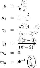 \begin{eqnarray*} \mu & = & \sqrt{\frac{2}{\pi}}\\ \mu_{2} & = & 1-\frac{2}{\pi}\\ \gamma_{1} & = & \frac{\sqrt{2}\left(4-\pi\right)}{\left(\pi-2\right)^{3/2}}\\ \gamma_{2} & = & \frac{8\left(\pi-3\right)}{\left(\pi-2\right)^{2}}\\ m_{d} & = & 0\\ m_{n} & = & \Phi^{-1}\left(\frac{3}{4}\right)\end{eqnarray*}