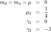 \begin{eqnarray*} m_{d}=m_{n}=\mu & = & 0\\ \mu_{2} & = & \frac{1}{4}\\ \gamma_{1} & = & 0\\ \gamma_{2} & = & -1\end{eqnarray*}