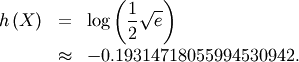 \begin{eqnarray*} h\left(X\right) & = & \log\left(\frac{1}{2}\sqrt{e}\right)\\  & \approx & -0.19314718055994530942.\end{eqnarray*}